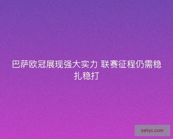 巴萨欧冠展现强大实力 联赛征程仍需稳扎稳打
